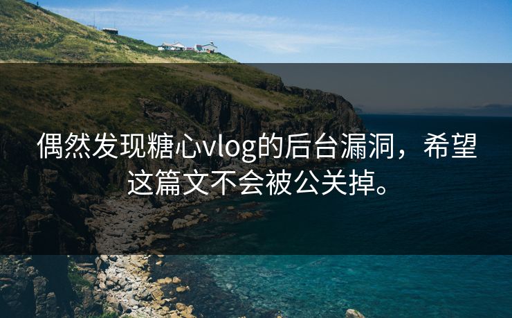 偶然发现糖心vlog的后台漏洞，希望这篇文不会被公关掉。