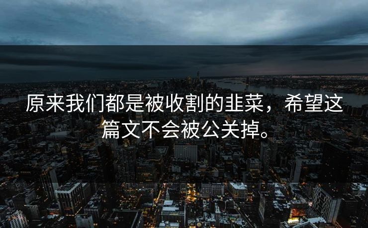 原来我们都是被收割的韭菜，希望这篇文不会被公关掉。