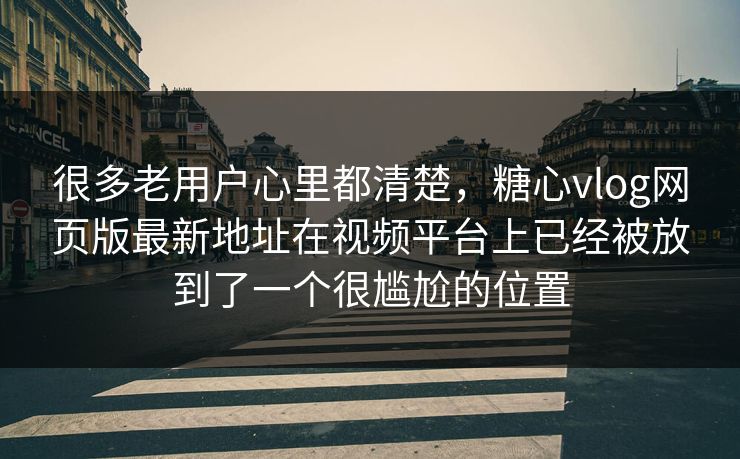 很多老用户心里都清楚，糖心vlog网页版最新地址在视频平台上已经被放到了一个很尴尬的位置