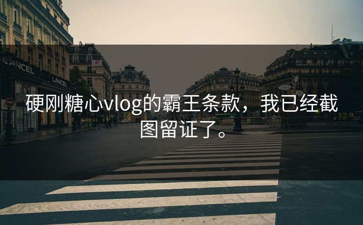 硬刚糖心vlog的霸王条款，我已经截图留证了。