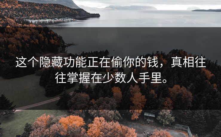 这个隐藏功能正在偷你的钱，真相往往掌握在少数人手里。