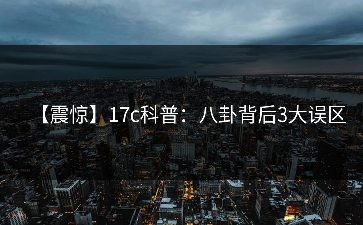 【震惊】17c科普：八卦背后3大误区