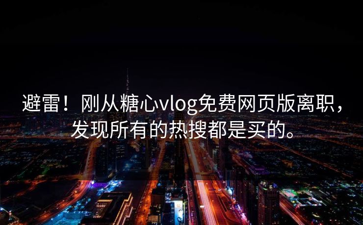 避雷！刚从糖心vlog免费网页版离职，发现所有的热搜都是买的。