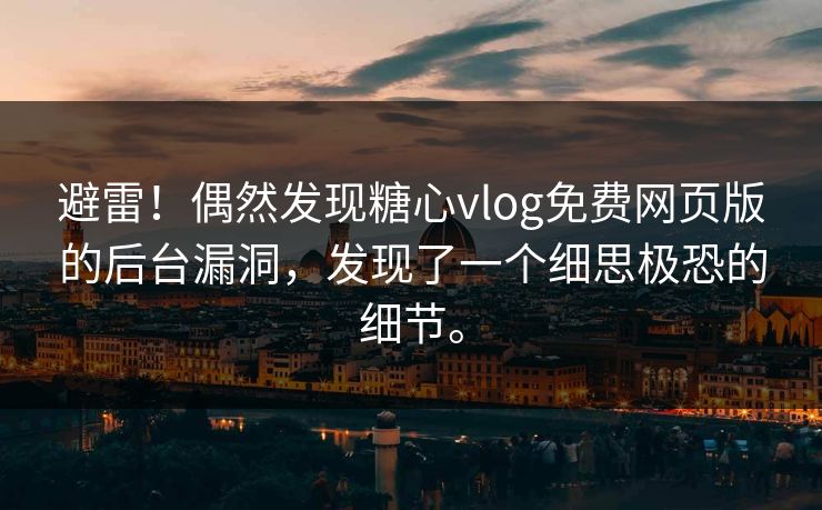 避雷！偶然发现糖心vlog免费网页版的后台漏洞，发现了一个细思极恐的细节。