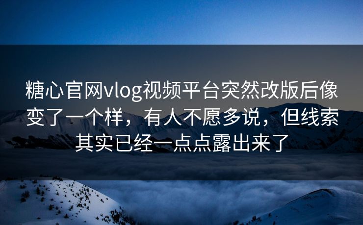糖心官网vlog视频平台突然改版后像变了一个样，有人不愿多说，但线索其实已经一点点露出来了