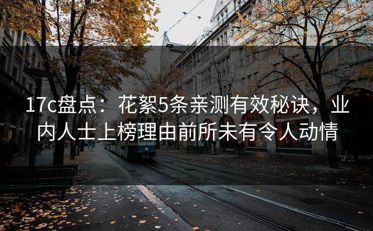 17c盘点：花絮5条亲测有效秘诀，业内人士上榜理由前所未有令人动情