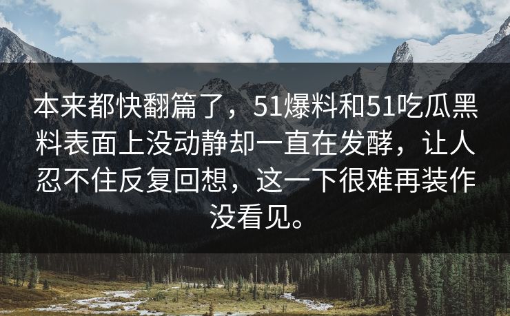本来都快翻篇了，51爆料和51吃瓜黑料表面上没动静却一直在发酵，让人忍不住反复回想，这一下很难再装作没看见。